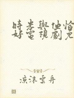 时光与他恰是正好电视剧免费播放