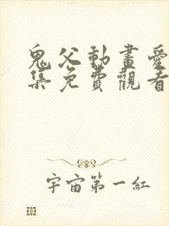 鬼父动画爱莉全集免费观看