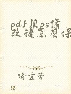 pdf用ps修改后怎么保存pdf