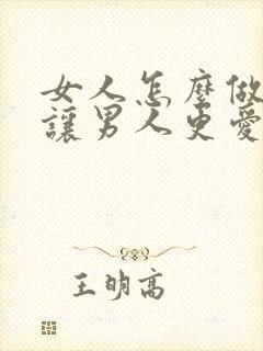 女人怎么做可以让男人更爱你