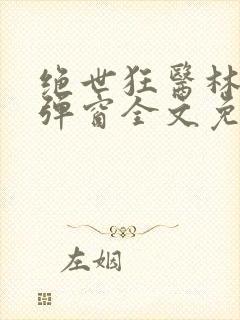 绝世狂医林风无弹窗全文免费阅读