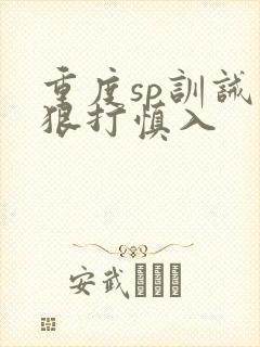 重度sp训诫文狠打慎入
