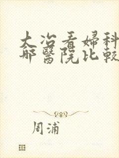 大冶看妇科病去哪医院比较好