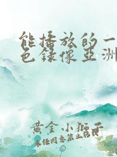 能播放的一级黄色录像亚洲