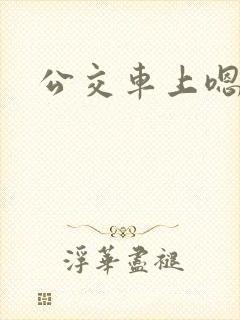 公交车上嗯啊h