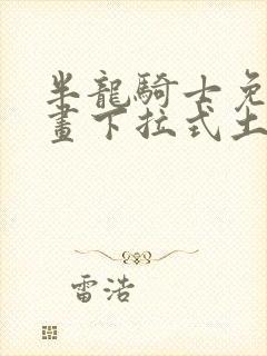 半龙骑士免费漫画下拉式土豪漫画