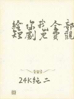 给你我全部的爱短剧免费观看