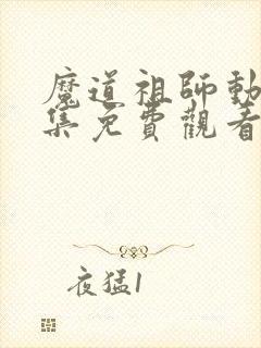 魔道祖师动漫全集免费观看完整版可投屏
