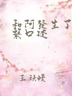 和阿发生了性关系口述
