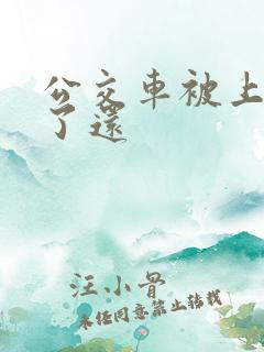 公交车被上高潮了还