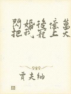 闪婚后亿万总裁把我宠上天免费