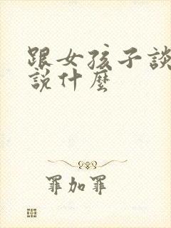 跟女孩子谈恋爱说什么