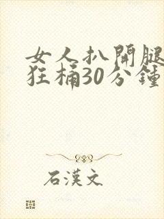 女人扒开腿男人狂桶30分钟