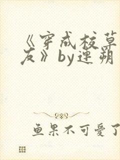 《穿成校草前男友》by连朔