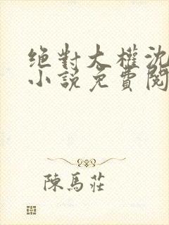 绝对大权沈青云小说免费阅读全文