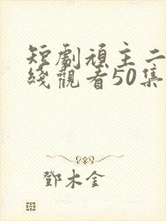 短剧顽主二虎在线观看50集