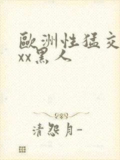 欧洲性猛交xxxx黑人