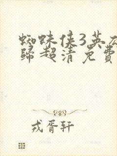 蜘蛛侠3英雄无归超清免费观看
