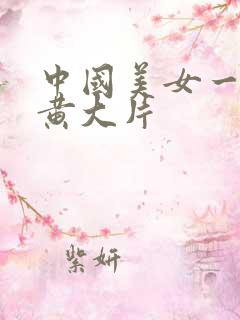 中国美女一级特黄大片