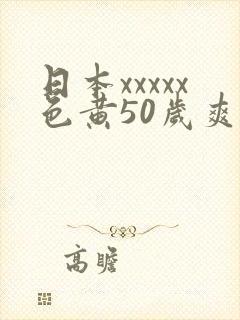 日本xxxxx色黄50岁爽
