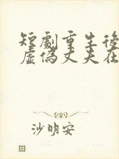 短剧重生后打脸虚伪丈夫在线观看