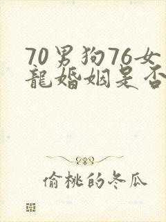 70男狗76女龙婚姻是否相配