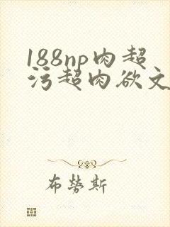 188np肉超污超肉欲文