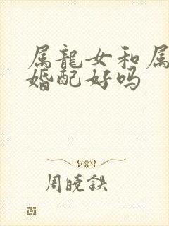 属龙女和属鸡男婚配好吗