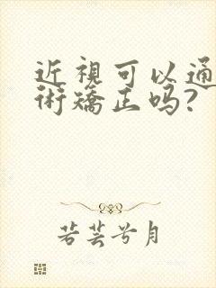 近视可以通过手术矫正吗?