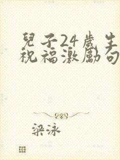 儿子24岁生日祝福激励句子