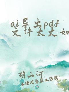 ai导出pdf文件太大如何变小到10m