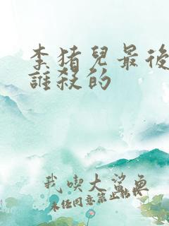 李猪儿最后是被谁杀的