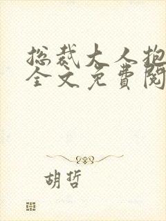 总裁大人抱一抱全文免费阅读全文