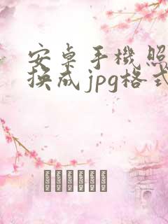 安卓手机照片转换成jpg格式