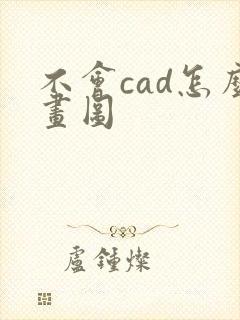 不会cad怎么画图