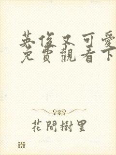 英俊又可爱漫画免费观看下拉式