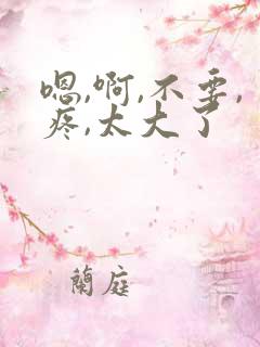 嗯,啊,不要,疼,太大了