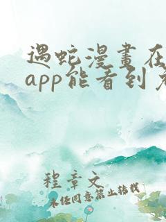 遇蛇漫画在哪个app能看到免费的