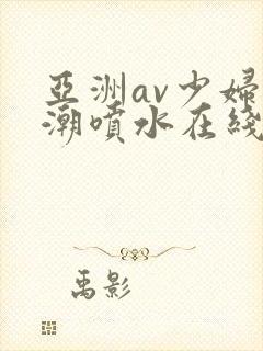 亚洲av少妇高潮喷水在线