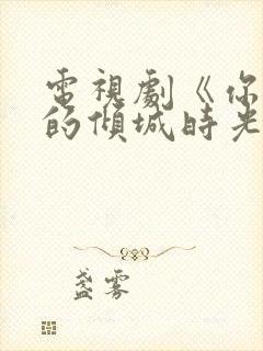 电视剧《你和我的倾城时光》免费观看