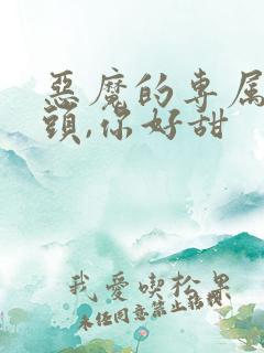 恶魔的专属:丫头,你好甜
