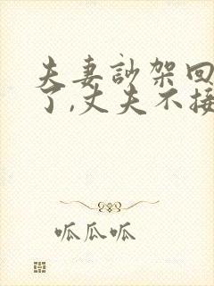 夫妻吵架回娘家了,丈夫不接怎么办