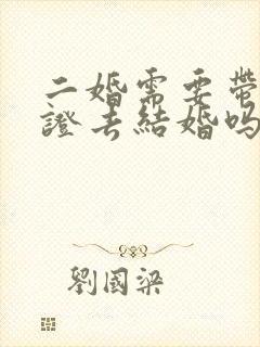二婚需要带离婚证去结婚吗