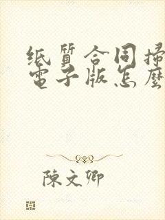 纸质合同扫描件电子版怎么弄