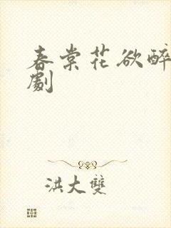 春棠花欲醉 短剧
