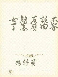 女朋友说不理我了怎么回答