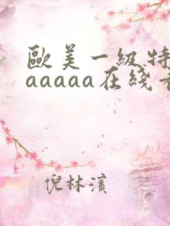 欧美一级特黄aaaaaa在线看片