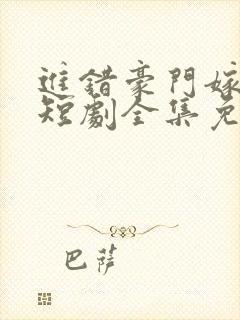 进错豪门嫁对郎短剧全集免费