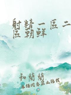 射精一区二区三区朝鲜