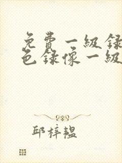免费一级录像黄色录像一级一级播放